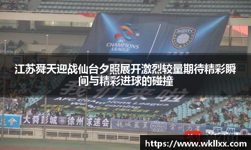 江苏舜天迎战仙台夕照展开激烈较量期待精彩瞬间与精彩进球的碰撞